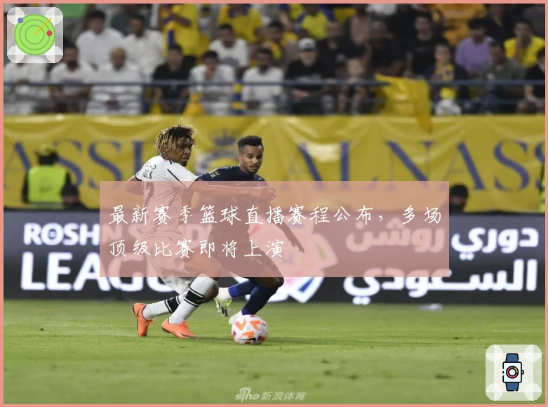 最新赛季篮球直播赛程公布，多场顶级比赛即将上演