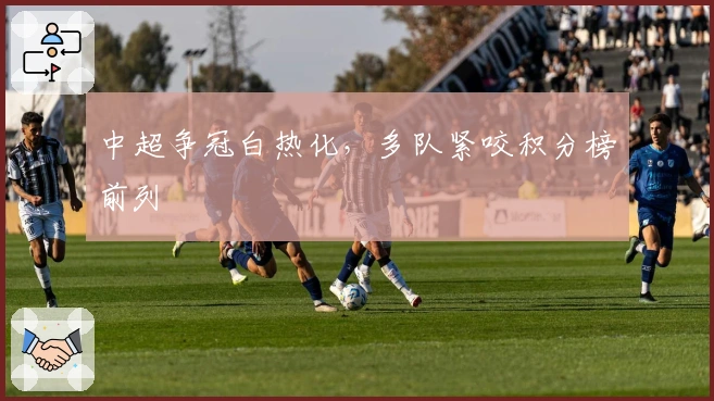 中超争冠白热化，多队紧咬积分榜前列