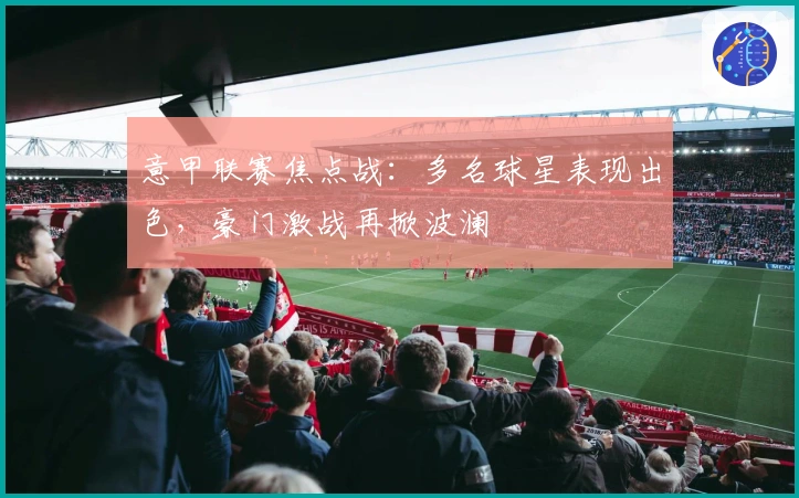 意甲联赛焦点战：多名球星表现出色，豪门激战再掀波澜