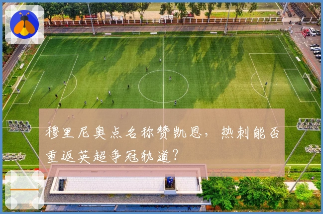 穆里尼奥点名称赞凯恩，热刺能否重返英超争冠轨道？