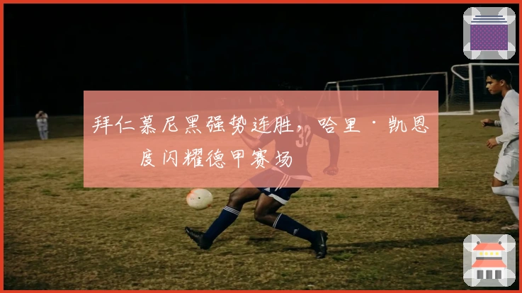 拜仁慕尼黑强势连胜，哈里·凯恩再度闪耀德甲赛场