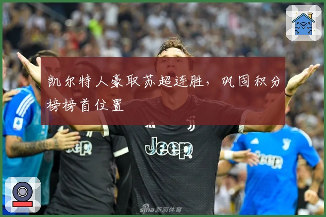 凯尔特人豪取苏超连胜，巩固积分榜榜首位置