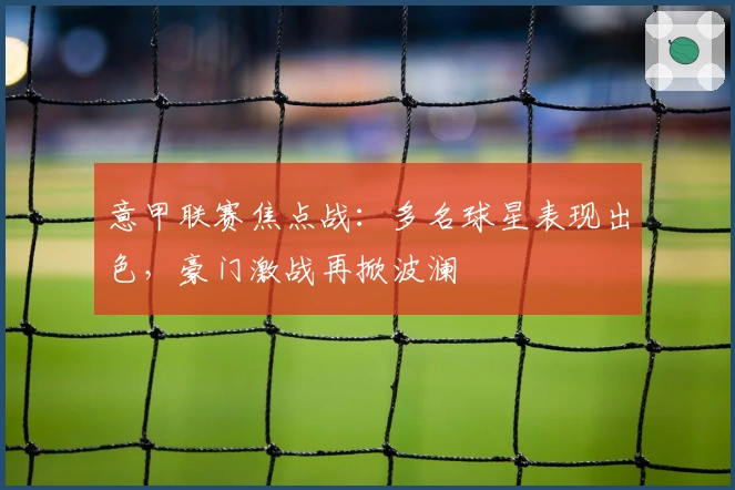 意甲联赛焦点战：多名球星表现出色，豪门激战再掀波澜