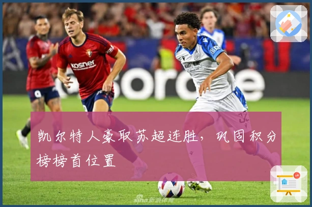 凯尔特人豪取苏超连胜，巩固积分榜榜首位置