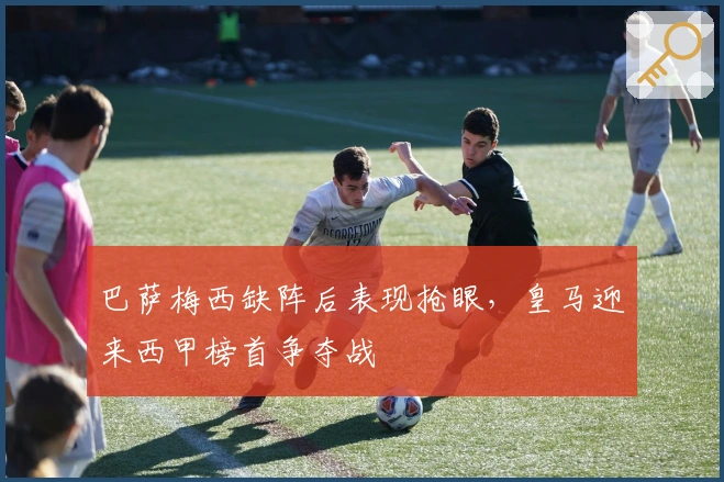 巴萨梅西缺阵后表现抢眼，皇马迎来西甲榜首争夺战