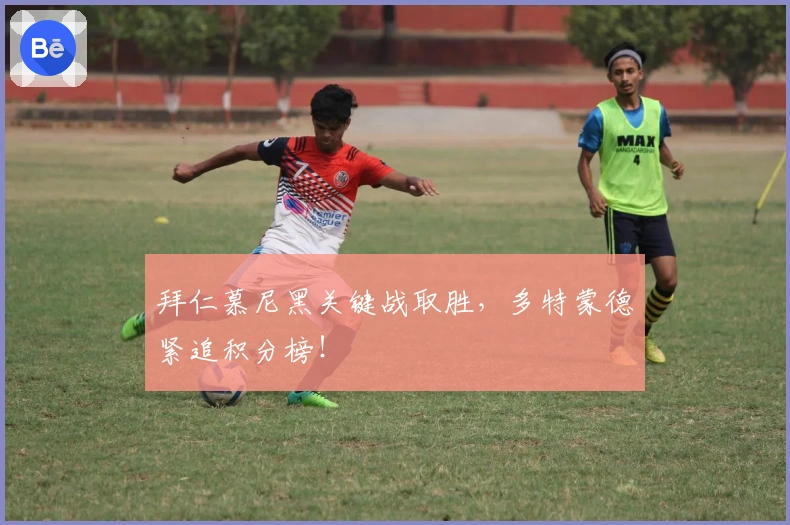 拜仁慕尼黑关键战取胜，多特蒙德紧追积分榜！